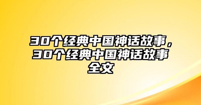 30個(gè)經(jīng)典中國神話故事，30個(gè)經(jīng)典中國神話故事全文