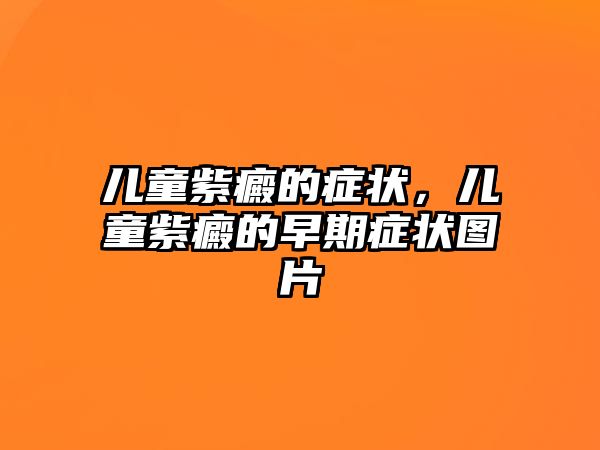 兒童紫癜的癥狀，兒童紫癜的早期癥狀圖片