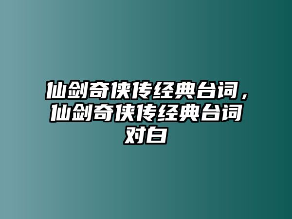 仙劍奇?zhèn)b傳經(jīng)典臺(tái)詞，仙劍奇?zhèn)b傳經(jīng)典臺(tái)詞對(duì)白