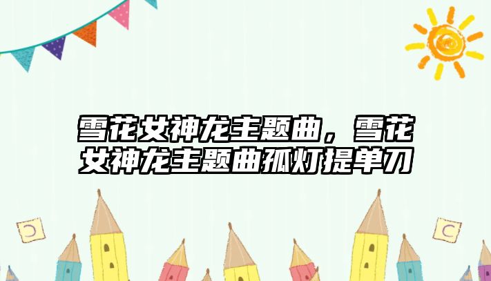 雪花女神龍主題曲，雪花女神龍主題曲孤燈提單刀