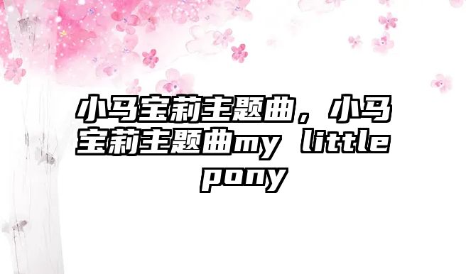 小馬寶莉主題曲，小馬寶莉主題曲my little pony