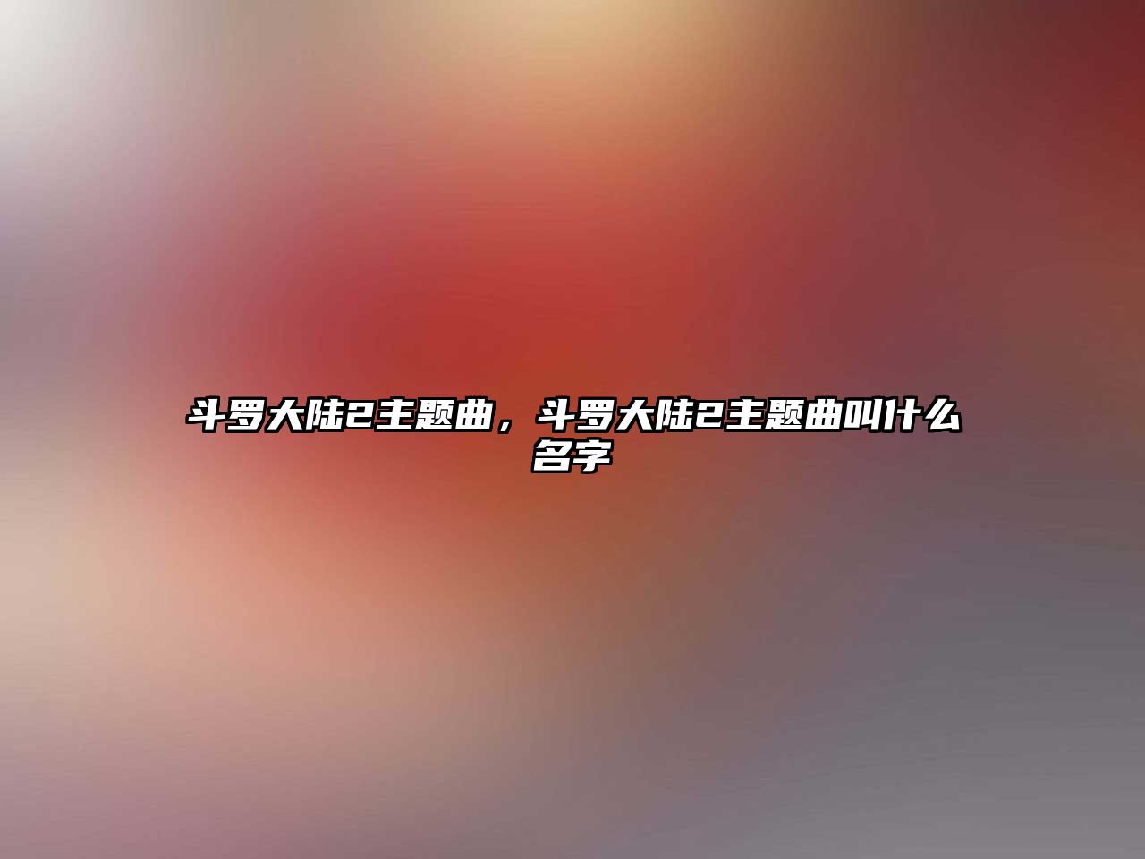 斗羅大陸2主題曲，斗羅大陸2主題曲叫什么名字