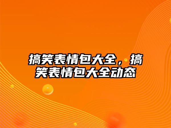 搞笑表情包大全，搞笑表情包大全動態(tài)