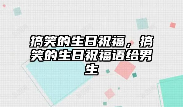 搞笑的生日祝福，搞笑的生日祝福語給男生