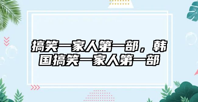 搞笑一家人第一部，韓國(guó)搞笑一家人第一部