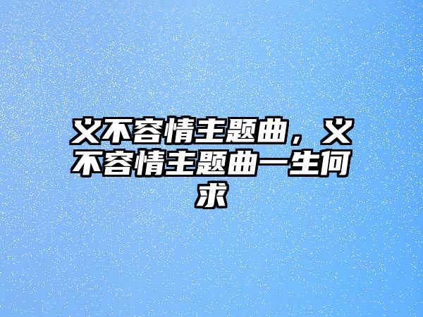 義不容情主題曲，義不容情主題曲一生何求