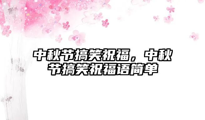 中秋節(jié)搞笑祝福，中秋節(jié)搞笑祝福語(yǔ)簡(jiǎn)單