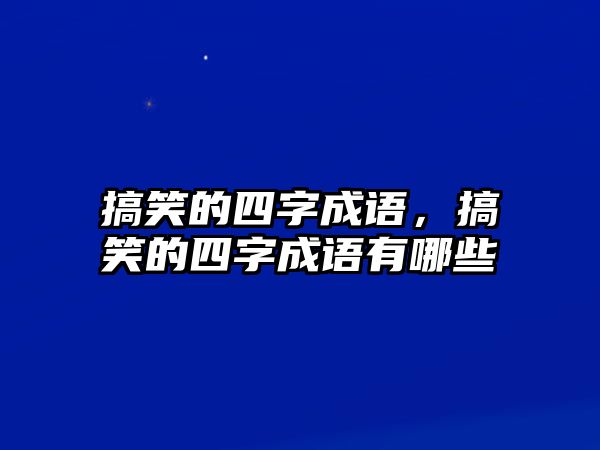 搞笑的四字成語(yǔ)，搞笑的四字成語(yǔ)有哪些