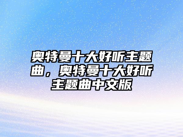 奧特曼十大好聽主題曲，奧特曼十大好聽主題曲中文版