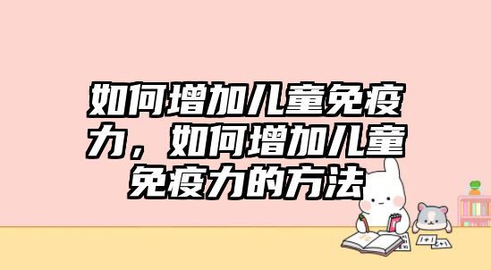 如何增加兒童免疫力，如何增加兒童免疫力的方法