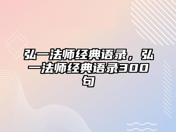 弘一法師經(jīng)典語錄，弘一法師經(jīng)典語錄300句