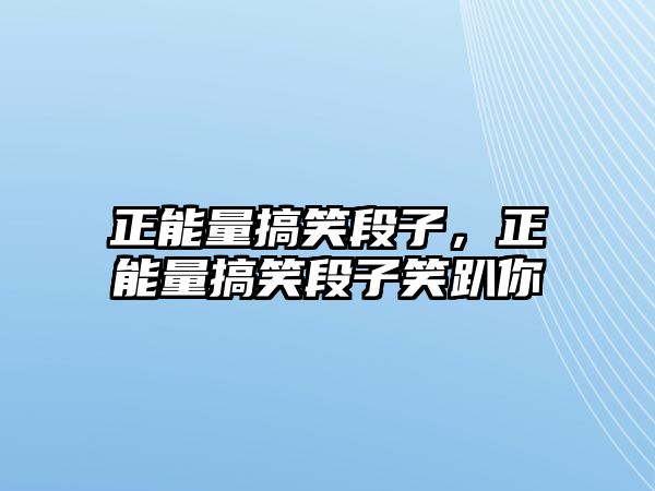 正能量搞笑段子，正能量搞笑段子笑趴你