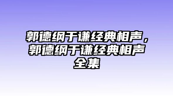 郭德綱于謙經(jīng)典相聲，郭德綱于謙經(jīng)典相聲全集