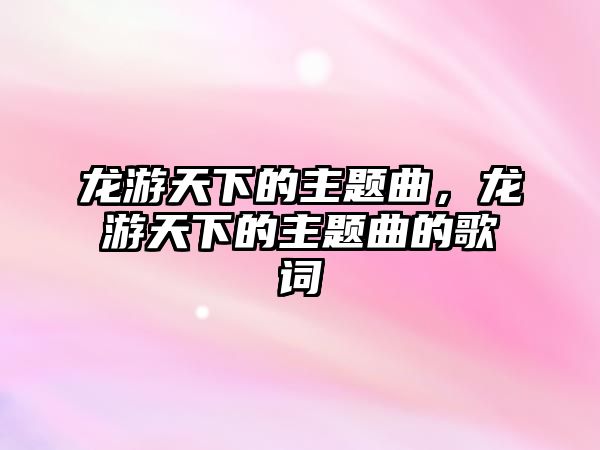 龍游天下的主題曲，龍游天下的主題曲的歌詞