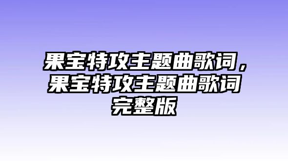 果寶特攻主題曲歌詞，果寶特攻主題曲歌詞完整版