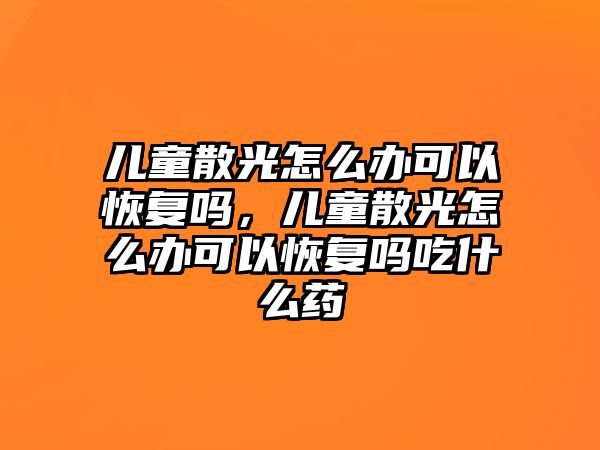 兒童散光怎么辦可以恢復(fù)嗎，兒童散光怎么辦可以恢復(fù)嗎吃什么藥