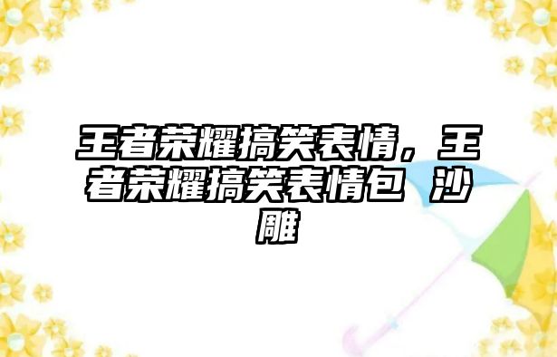 王者榮耀搞笑表情，王者榮耀搞笑表情包 沙雕