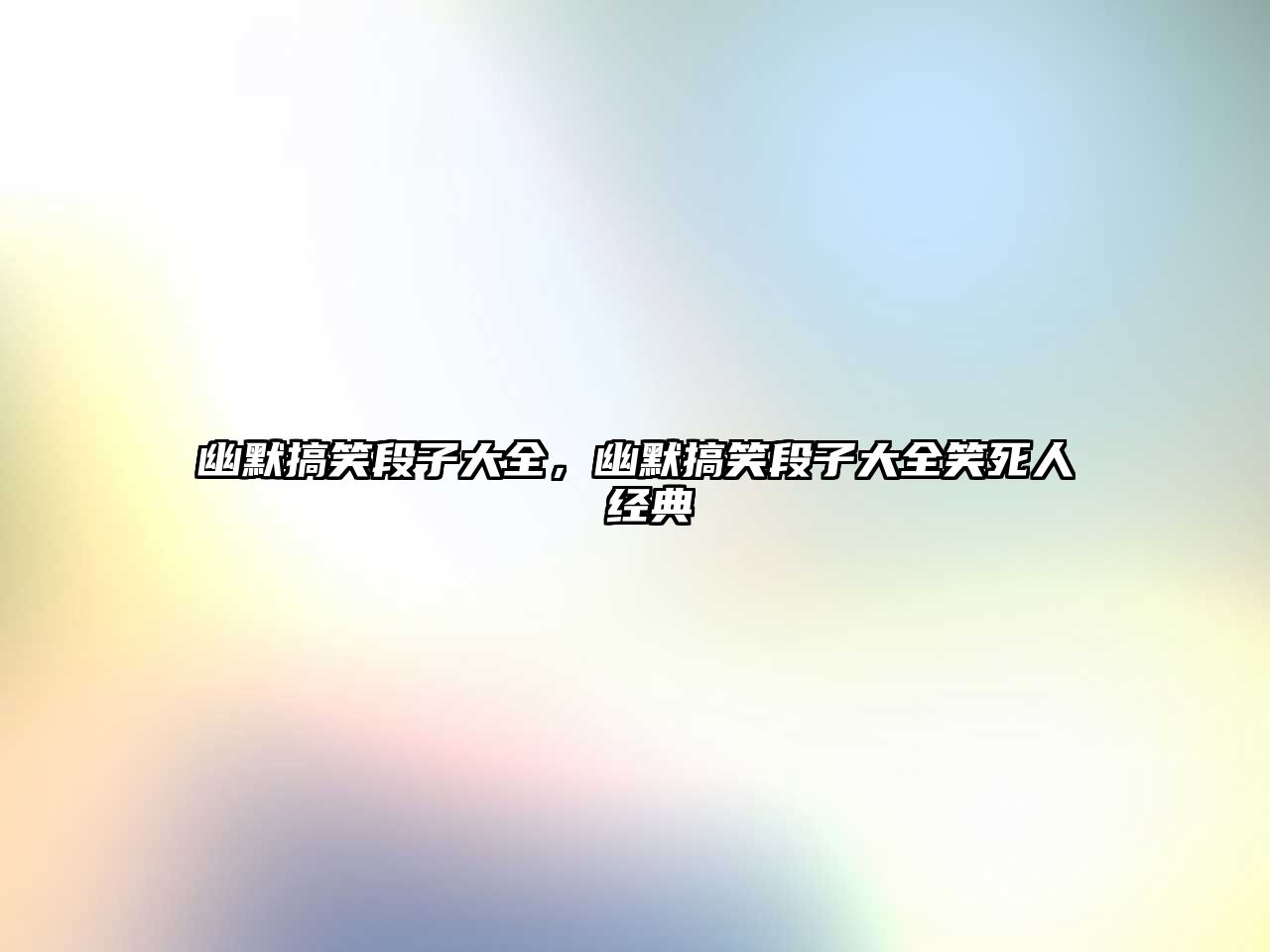 幽默搞笑段子大全，幽默搞笑段子大全笑死人 經(jīng)典