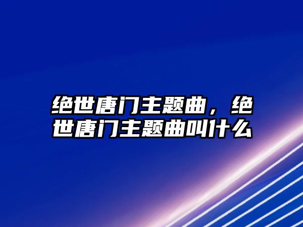 絕世唐門主題曲，絕世唐門主題曲叫什么