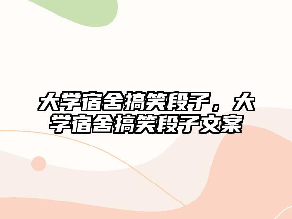 大學(xué)宿舍搞笑段子，大學(xué)宿舍搞笑段子文案