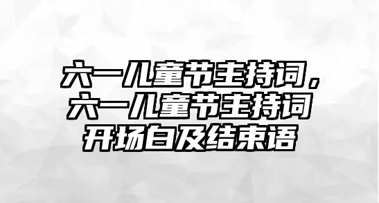 六一兒童節(jié)主持詞，六一兒童節(jié)主持詞開場白及結(jié)束語