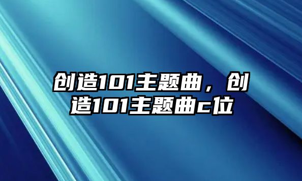 創(chuàng)造101主題曲，創(chuàng)造101主題曲c位