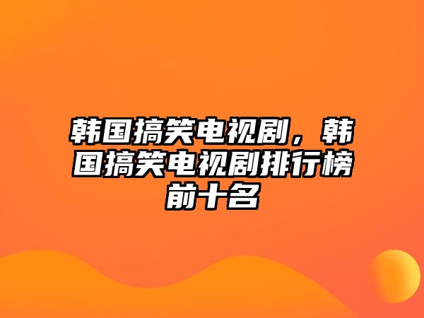 韓國(guó)搞笑電視劇，韓國(guó)搞笑電視劇排行榜前十名