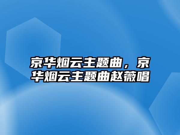 京華煙云主題曲，京華煙云主題曲趙薇唱