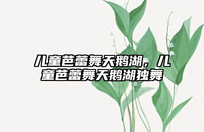 兒童芭蕾舞天鵝湖，兒童芭蕾舞天鵝湖獨舞