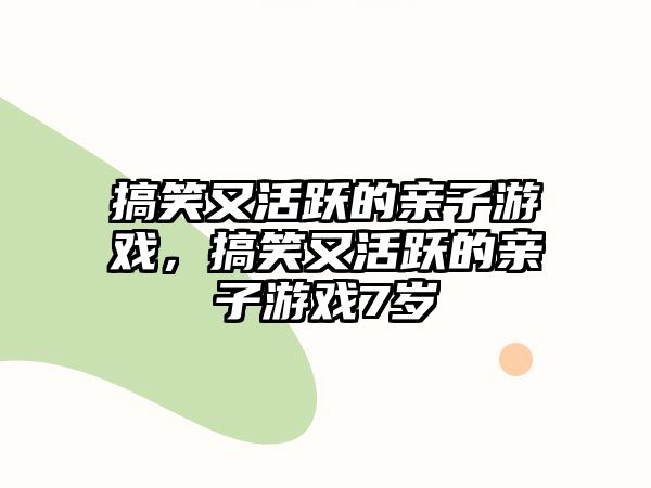 搞笑又活躍的親子游戲，搞笑又活躍的親子游戲7歲