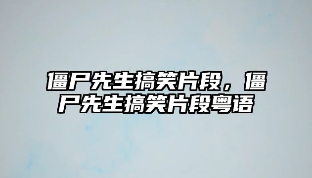 僵尸先生搞笑片段，僵尸先生搞笑片段粵語