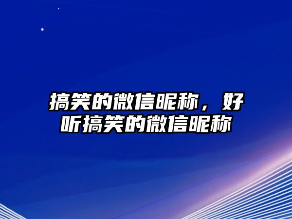 搞笑的微信昵稱，好聽搞笑的微信昵稱