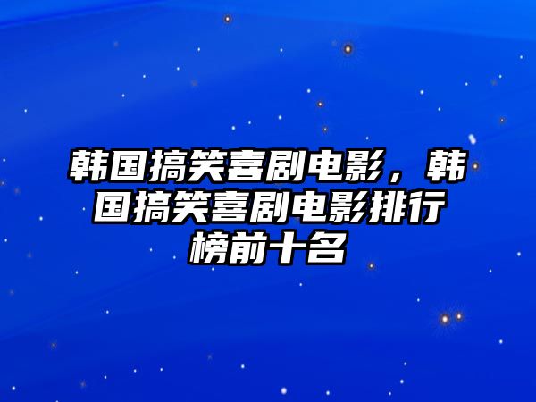 韓國搞笑喜劇電影，韓國搞笑喜劇電影排行榜前十名