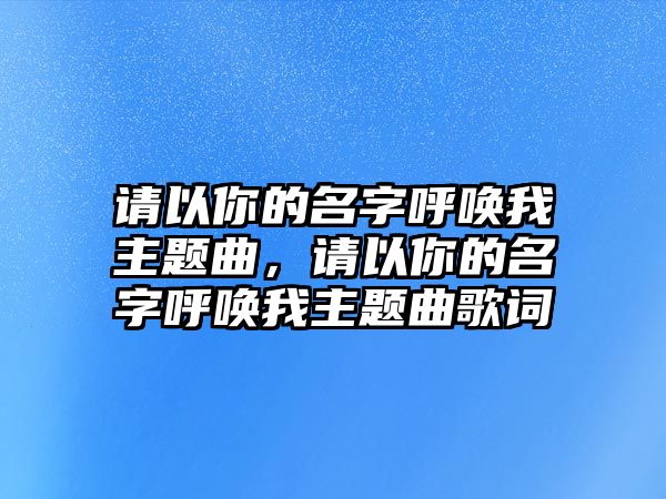 請以你的名字呼喚我主題曲，請以你的名字呼喚我主題曲歌詞