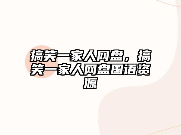 搞笑一家人網(wǎng)盤，搞笑一家人網(wǎng)盤國(guó)語(yǔ)資源