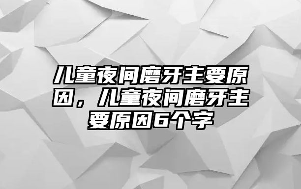 兒童夜間磨牙主要原因，兒童夜間磨牙主要原因6個(gè)字