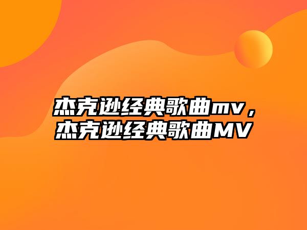 杰克遜經(jīng)典歌曲mv，杰克遜經(jīng)典歌曲MV