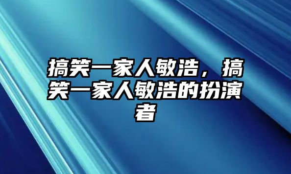 搞笑一家人敏浩，搞笑一家人敏浩的扮演者