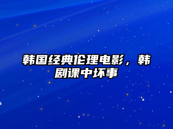 韓國(guó)經(jīng)典倫理電影，韓劇課中壞事