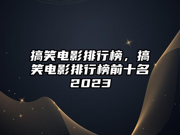 搞笑電影排行榜，搞笑電影排行榜前十名2023