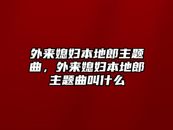 外來媳婦本地郎主題曲，外來媳婦本地郎主題曲叫什么