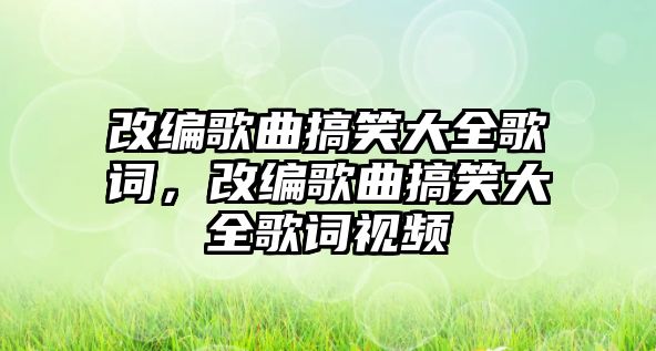 改編歌曲搞笑大全歌詞，改編歌曲搞笑大全歌詞視頻