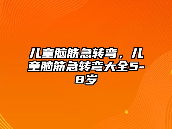 兒童腦筋急轉彎，兒童腦筋急轉彎大全5-8歲