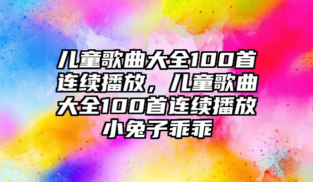 兒童歌曲大全100首連續(xù)播放，兒童歌曲大全100首連續(xù)播放小兔子乖乖