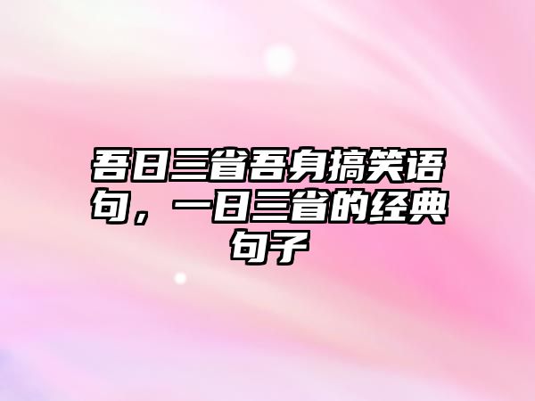 吾日三省吾身搞笑語句，一日三省的經典句子