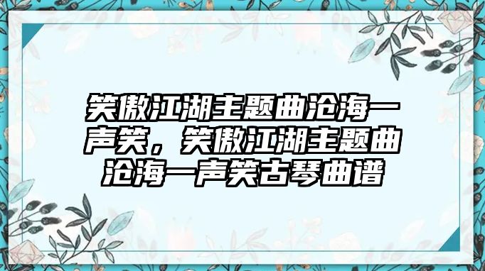 笑傲江湖主題曲滄海一聲笑，笑傲江湖主題曲滄海一聲笑古琴曲譜