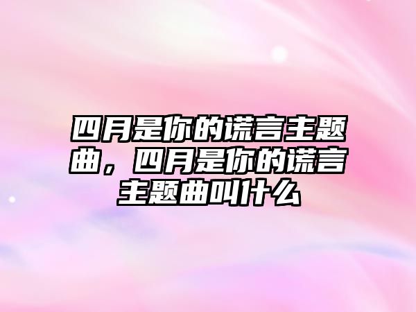 四月是你的謊言主題曲，四月是你的謊言主題曲叫什么