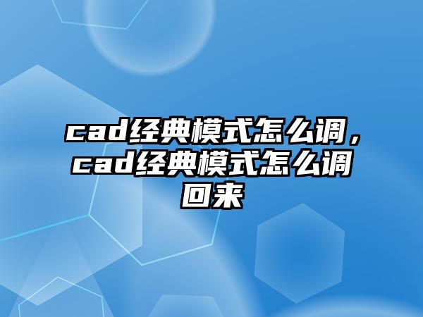 cad經(jīng)典模式怎么調(diào)，cad經(jīng)典模式怎么調(diào)回來(lái)