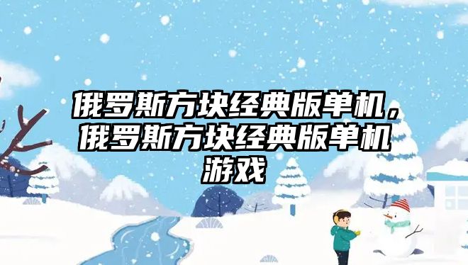 俄羅斯方塊經(jīng)典版單機，俄羅斯方塊經(jīng)典版單機游戲