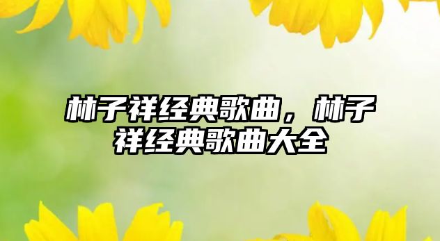 林子祥經(jīng)典歌曲，林子祥經(jīng)典歌曲大全